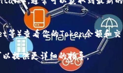 要查看Token信息（如TokenIM），你可以按照以下步骤进行操作：

1. **访问官方网站或平台**：
   许多Token及其信息可以在其官方网站上找到。通常，这些网站会提供有关Token的详细信息，包括其功能、技术白皮书、团队背景、和市场表现等。

2. **查看区块链浏览器**：
   如果Token是基于某个区块链（如以太坊、Binance Smart Chain等），你可以在对应的区块链浏览器（如Etherscan、BscScan等）中输入Token的合约地址，查看详细资料，包括交易记录、持币地址、总供应量等。

3. **使用加密货币数据平台**：
   网站如CoinMarketCap、CoinGecko等提供关于各种Token的市场数据、图表分析和相关信息，查看时只需输入Token的名称或合约地址。

4. **社交媒体和社区论坛**：
   加入相关的社交媒体群组（如Telegram、Discord等）或访问社区论坛（如Reddit、Bitcointalk），通常可以获取到最新的Token动态和用户讨论。

5. **钱包软件**：
   如果你已经持有该Token，可以使用支持该Token的钱包（例如MetaMask、Trust Wallet等）查看你的Token余额和交易记录。

希望这些方法能帮助你有效地查看TokenIM信息！如果你有具体的Token，欢迎告诉我，我可以提供更详细的指导。