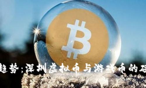 未来发展趋势：深圳虚拟币与游戏币的碰撞与融合