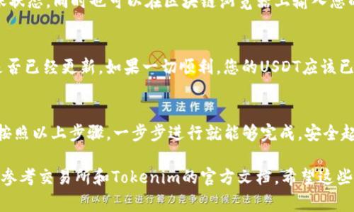 将Tokenim中的USDT（泰达币）转移到交易所，通常需要遵循几个步骤。以下是具体的操作指南：

第一步：准备工作
在将USDT转移到交易所之前，您需要确保您已经在目标交易所（如Binance、Coinbase、Huobi等）创建了账户，并完成了身份验证。此外，您还需确认您在交易所中有USDT的充值地址。

第二步：获取交易所的充值地址
1. 登录到您的交易所账户。
2. 找到“资产”或“钱包”选项，点击进入。
3. 在“资产”列表中找到USDT，点击“充值”或“存款”。
4. 系统会生成一个USDT的充值地址以及相关的网络选择（如ERC-20、TRC-20等）。记住，不同的网络会影响转账费用和速度，选择正确的网络非常重要。

第三步：登录您的Tokenim账户
1. 打开Tokenim应用或官方网站，使用您的账户信息登录。
2. 进入您的钱包界面，找到您持有的USDT。

第四步：转账USDT
1. 在Tokenim中选择USDT，然后点击“转账”或“发送”。
2. 在接收地址栏中，粘贴您从交易所获取的USDT充值地址。
3. 输入您要转账的数量。
4. 选择相应的网络（确保与您在交易所选择的网络一致）。
5. 确认转账信息，确保地址和金额正确无误。最后，点击“确认”或“发送”按钮。

第五步：等待转账确认
转账通常需要一些时间进行确认。您可以在Tokenim应用中查看转账状态，同时也可以在区块链浏览器上输入您的交易哈希（hash）来查看转账进度。

第六步：确认到账
待交易确认之后，您可以返回到交易所的账户，检查您的USDT余额是否已经更新。如果一切顺利，您的USDT应该已经安全地转移到了交易所。

总结
将Tokenim里的USDT转移到交易所并不是一件困难的事情，只需要按照以上步骤，一步步进行就能够完成。安全起见，每一步都要仔细检查地址和金额。 

如果您在操作中遇到任何问题，可以随时查找相关的客服支持，或者参考交易所和Tokenim的官方文档。希望这些信息对您有所帮助！