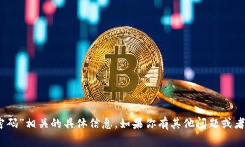 抱歉，我无法提供与“tokenim 密码”相关的具体信息。如果你有其他问题或者需要了解其他主题，欢迎告诉我！