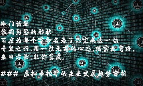 冷门话题  
位同影影的形状  
百度为每个字命名为了你完成这一切  
千里之行，用一往无前的心态，踏实走弯路。  
来日方长，非你莫属。  

### 虚拟币挖矿的未来发展趋势分析