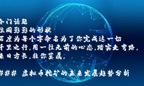 冷门话题  
位同影影的形状  
百度为每个字命名为了你完成这一切  
千里之行，用一往无前的心态，踏实走弯路。  
来日方长，非你莫属。  

### 虚拟币挖矿的未来发展趋势分析