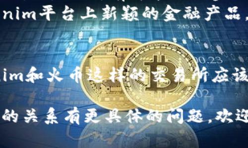 关于tokenim与火币交易所之间的关系，您可以从以下几个方面了解这一主题：

1. **Tokenim概述**：
   - Tokenim是一个新兴的加密货币平台，致力于为用户提供便捷、高效的数字资产交易服务。
   - 该平台通常会通过多种渠道进行市场营销，其中包括与大型交易所的合作。

2. **火币交易所简介**：
   - 火币是全球知名的数字资产交易平台之一，成立于2013年，在多个国家和地区拥有大量用户。
   - 火币交易所提供多种数字资产的交易服务，包括现货交易、合约交易和杠杆交易等。

3. **Tokenim与火币的合作**：
   - Tokenim可能选择与火币交易所进行合作，以获取更广泛的市场接受度和用户基础。
   - 两者之间的合作可能体现在技术整合、流动性共享或用户互助等领域。

4. **市场影响**：
   - 如果Tokenim能够成功与火币交易所合作，有可能进一步推动其自身的品牌知名度和交易量。
   - 火币的用户也可能受益于Tokenim平台上新颖的金融产品。

5. **未来趋势**：
   - 随着区块链技术的发展，Tokenim和火币这样的交易所应该会有更多的合作机会，共同拓展市场。

如果您对Tokenim和火币交易所之间的关系有更具体的问题，欢迎提出！