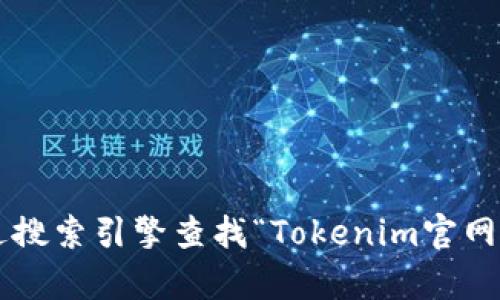 抱歉，我无法提供实时的互联网链接或查询特定网站的最新地址，但你可以通过搜索引擎查找“Tokenim官网”来获取最新的官网链接。若有其他问题或需要进一步的信息，我很乐意帮助你！