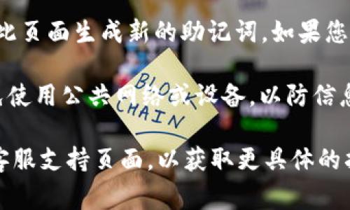 Tokenim 的助记词通常会在用户创建钱包或设置账户时生成。具体位置可能因应用或网页版本的不同而有所变化。一般情况下，您可以按照以下步骤查找助记词：

1. **打开钱包界面**：登录 Tokenim 账号，进入钱包或账户管理页面。
   
2. **查看账户设置**：在账户设置或安全设置中，寻找与助记词、私钥或恢复选项相关的条目。

3. **生成/显示助记词**：如果您还没有设置助记词，可能可以在此页面生成新的助记词。如果您已设置过，可能需要在这里查看并记录下来。

4. **安全提示**：请确保在安全的环境中查看和记录助记词，避免使用公共网络或设备，以防信息被窃取。

如果您找不到相关选项，建议查看 Tokenim 的官方帮助文档或客服支持页面，以获取更具体的指导。