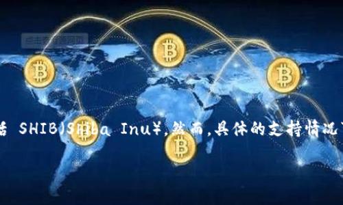 截至我最后的信息更新（2023年10月），Tokenim 作为一个去中心化交换平台，可能会支持多种加密货币，包括 SHIB（Shiba Inu）。然而，具体的支持情况可能会随着时间而发生变化，因此建议你直接查看 Tokenim 的官方网站或公告，以确认他们当前支持的币种。

如果你对 Tokenim 或 SHIB 有更深入的兴趣或问题，欢迎指出，我会尽量提供相关的信息或帮助！