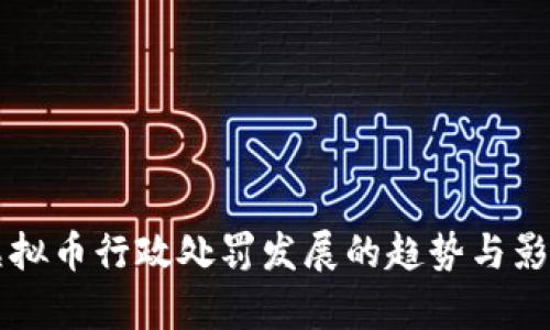 未来虚拟币行政处罚发展的趋势与影响解析