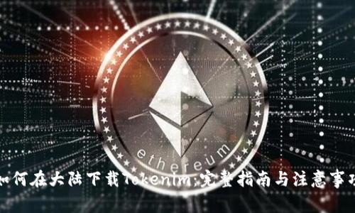 如何在大陆下载Tokenim：完整指南与注意事项