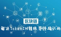 如何解决TokenIM转账等待确认的问题