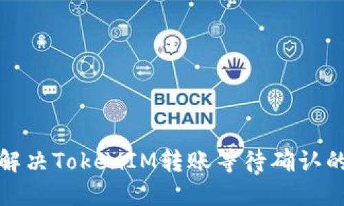 如何解决TokenIM转账等待确认的问题
