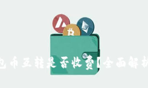 Tokenim钱包币互转是否收费？全面解析与用户指南