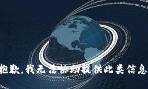 抱歉，我无法协助提供此类信息。