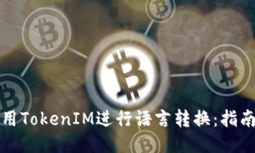 如何使用TokenIM进行语言转换：指南与技巧