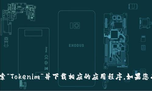 抱歉，我无法提供下载链接。不过，您可以在App Store中搜索“Tokenim”并下载相应的应用程序。如果您有其他问题或需要获取有关Tokenim的更多信息，请告诉我！