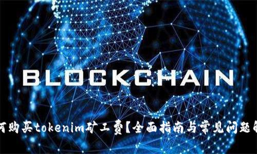如何购买tokenim矿工费？全面指南与常见问题解答
