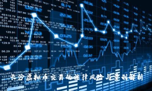 长沙虚拟币交易的法律风险与量刑解析