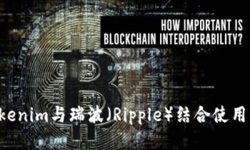 如何将Tokenim与瑞波（Ripple）结合使用：全面指南