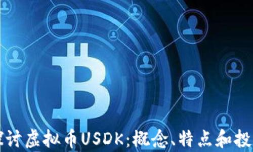 
深入探讨虚拟币USDK：概念、特点和投资前景