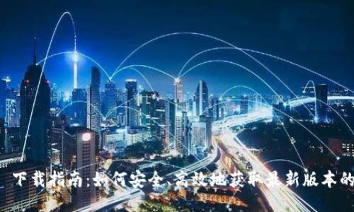 Tokenim 2.0 下载指南：如何安全、高效地获取最新版本的Tokenim软件