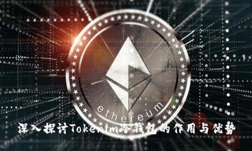 深入探讨Tokenim冷钱包的作用与优势