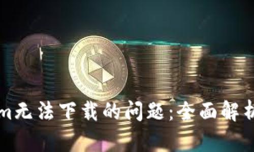 解决Tokenim无法下载的问题：全面解析及解决方案