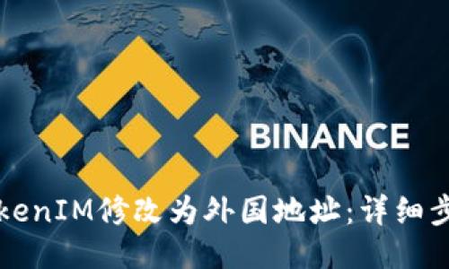 如何将TokenIM修改为外国地址：详细步骤与指导
