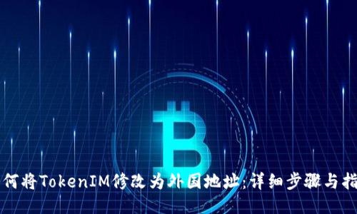 如何将TokenIM修改为外国地址：详细步骤与指导