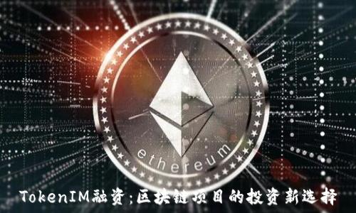   
TokenIM融资：区块链项目的投资新选择
