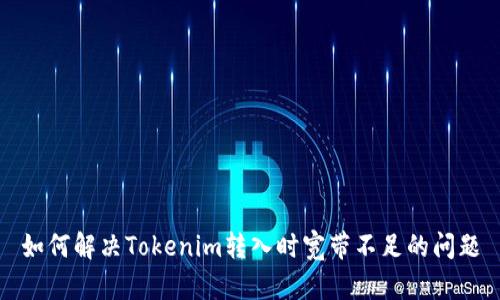 如何解决Tokenim转入时宽带不足的问题