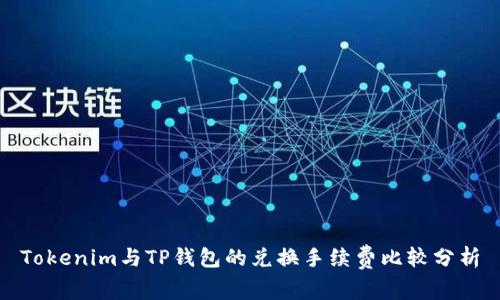 Tokenim与TP钱包的兑换手续费比较分析