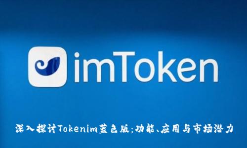 深入探讨Tokenim蓝色版：功能、应用与市场潜力