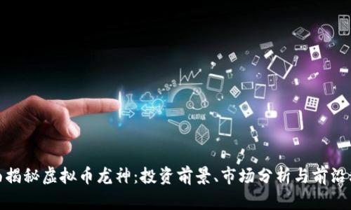 全面揭秘虚拟币龙神：投资前景、市场分析与前沿科技