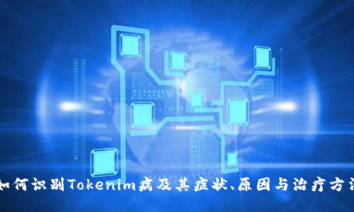 如何识别Tokenim病及其症状、原因与治疗方法