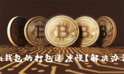 Tokenim钱包的打包速度慢？解决办法和技巧